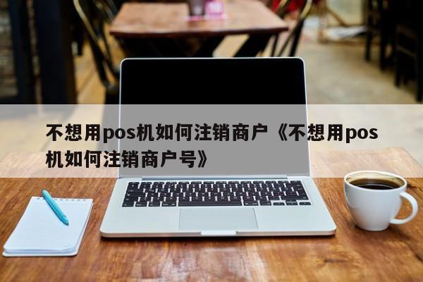 快钱pos机好处 4、随行付pos机不想用了怎么处理,可以注销吗?