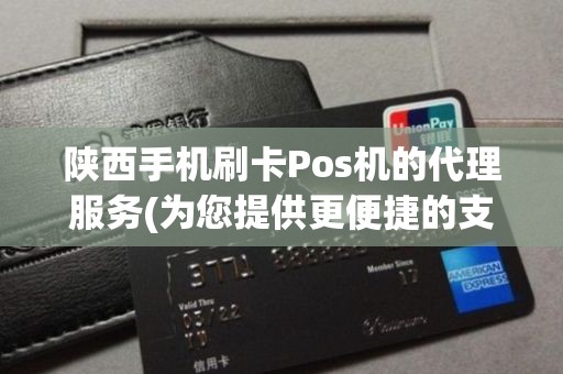 陕西快钱pos机 代理 陕西手机刷卡Pos机的代理服务(为您提供更便捷的支付体验)