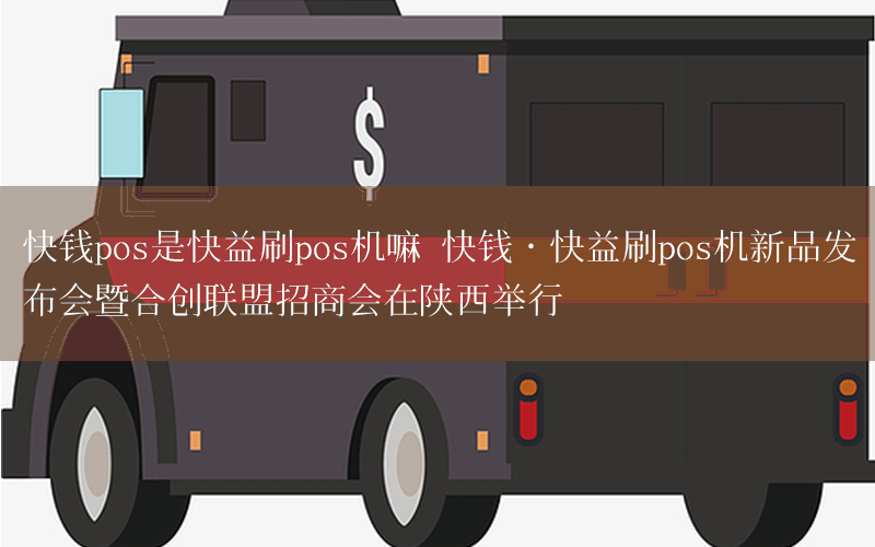 快钱pos是快益刷pos机嘛 快钱·快益刷pos机新品发布会暨合创联盟招商会在陕西举行