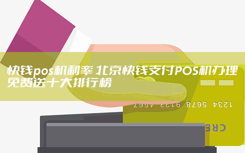 快钱pos机利率 北京快钱支付POS机办理免费送十大排行榜