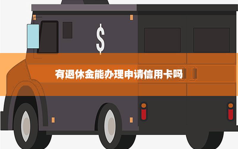 有退休金能办理申请信用卡吗