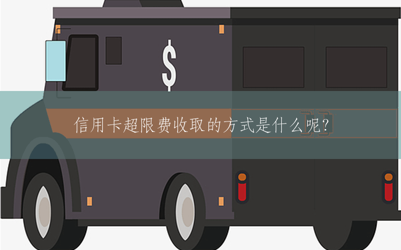 信用卡超限费收取的方式是什么呢？