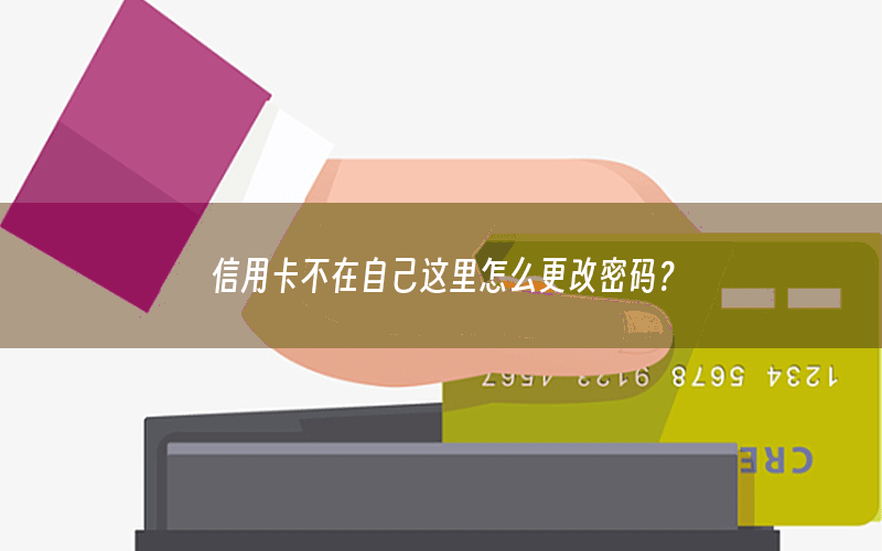 信用卡不在自己这里怎么更改密码？