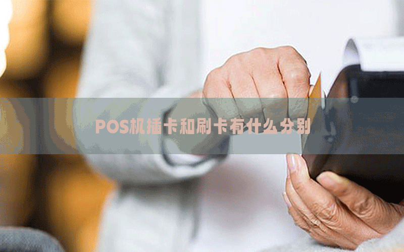 POS机插卡和刷卡有什么分别