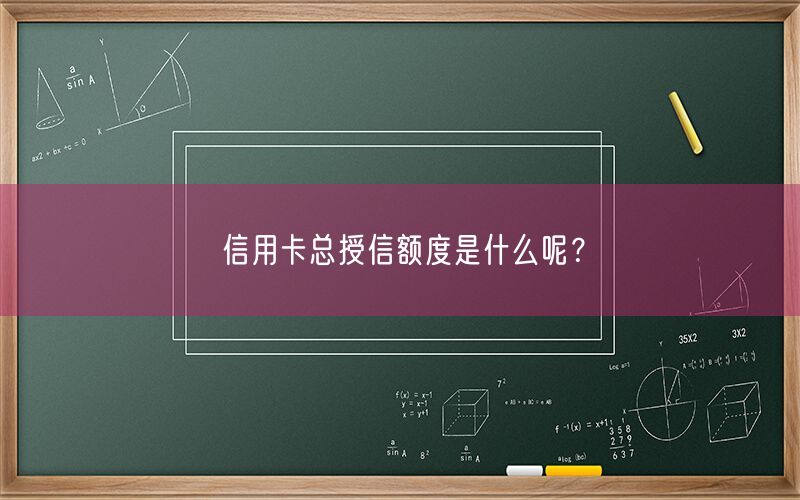 信用卡总授信额度是什么呢？