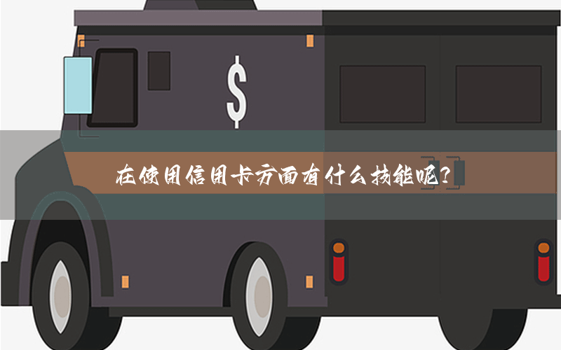 在使用信用卡方面有什么技能呢？