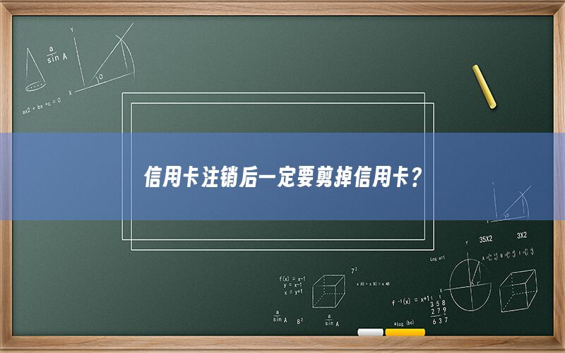 信用卡注销后一定要剪掉信用卡？