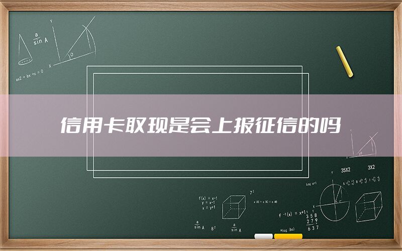 信用卡取现是会上报征信的吗