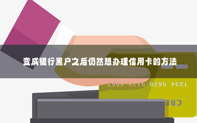 变成银行黑户之后仍然想办理信用卡的方法