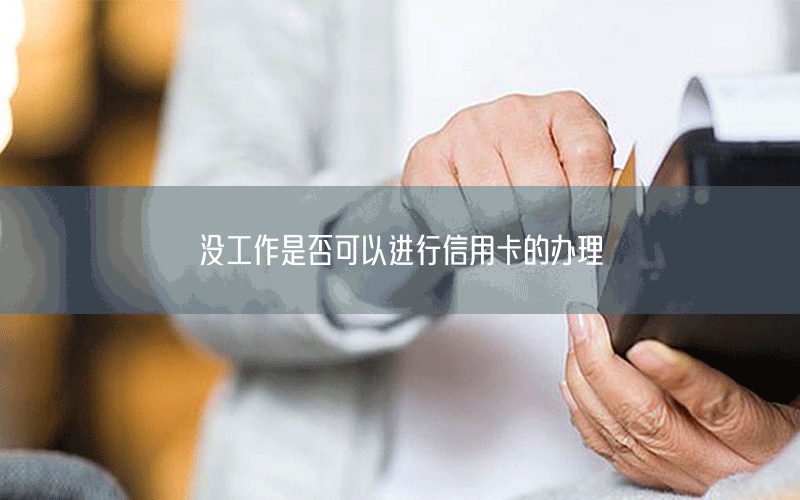 没工作是否可以进行信用卡的办理