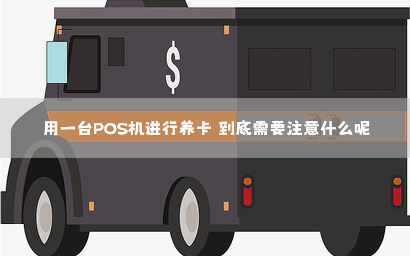 用一台POS机进行养卡，到底需要注意什么呢？